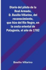 Diario Del Piloto De La Real Armada, D. Basilio Villarino, Del Reconocimiento, Que Hizo Del Río Negro, En La Costa Oriental De Patagonia, El Año De 17