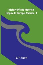 History Of The Moorish Empire In Europe, Vol. 1