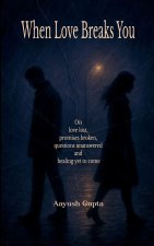 When Love Breaks You On love lost, promises broken, questions unanswered and healing yet to come