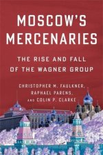 Moscow′s Mercenaries – The Rise and Fall of the Wagner Group