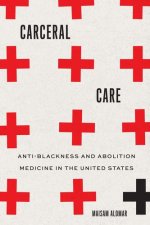 Carceral Care – Anti–Blackness and Abolition Medicine in the United States