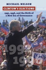 Clinton`s Elections – 1992, 1996, and the Birth of a New Era of Governance