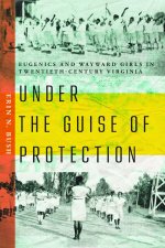 Under the Guise of Protection – Eugenics and Wayward Girls in Twentieth–Century Virginia