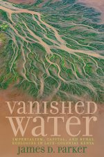 Vanished Water – Imperialism, Capital, and Rural Ecologies in Late–Colonial Kenya