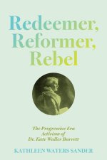 Redeemer, Reformer, Rebel – The Progressive Era Activism of Dr. Kate Waller Barrett