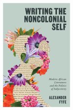 Writing the Noncolonial Self – Modern African Literatures and the Politics of Subjectivity