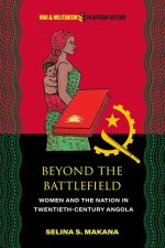 Beyond the Battlefield – Women and the Nation in Twentieth–Century Angola