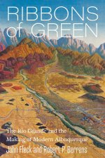 Ribbons of Green – The Rio Grande and the Making of Modern Albuquerque