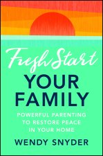 Fresh Start Your Family: Powerful Parenting to Res tore Peace in Your Home