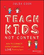 Teach Kids, Not Content: How to Connect with Stude nts and Love Teaching Again