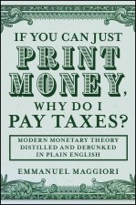 If you can just print money, why do I pay taxes? M odern Monetary Theory distilled and debunked in pl ain English