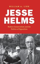 Jesse Helms – Modern Conservatism and the Politics of Opposition