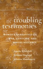 Troubling Testimonies – Women`s Narratives of War, Genocide, and Sexual Violence