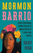Mormon Barrio – Latino Belonging in the Church of Jesus Christ of Latter–day Saints