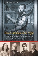 Inca Garcilaso De La Vega – Literary Genealogies of an Indigenous Intellectual in Nineteenth–Century Peru