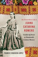 The Extraordinary Life of Juana Catarina Romero – Gender and Power in Nineteenth–Century Mexico