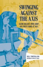 Swinging Against the Axis – Glenn Miller`s WWII Army Air Forces Band at Yale