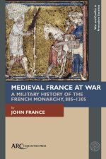 Medieval France at War – A Military History of the  French Monarchy, 885–1305