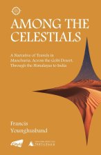 Among the Celestials – A Narrative of Travels in Manchuria, Across the Gobi Desert, Through the Himalayas to India