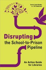 Disrupting the School–to–Prison Pipeline – An Action Guide for Libraries
