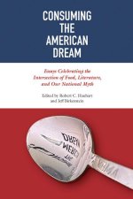 Consuming the American Dream – Essays Celebrating the Intersection of Food, Literature, and Our National Myth