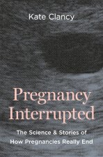 Pregnancy Interrupted – The Science and Stories of How Pregnancies Really End