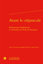 Avant le crépuscule - réinterroger horkheimer et l'histoire de l'ecole de francf