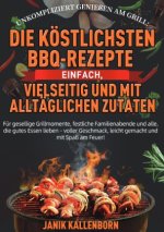 Unkompliziert genießen am Grill: Die köstlichsten BBQ-Rezepte - einfach, vielseitig und mit alltäglichen Zutaten