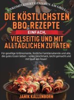 Unkompliziert genießen am Grill: Die köstlichsten BBQ-Rezepte - einfach, vielseitig und mit alltäglichen Zutaten