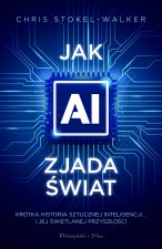 Jak AI zjada świat. Krótka historia sztucznej inteligencji… i jej świetlanej przyszłości