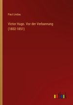 Victor Hugo. Vor der Verbannung (1802-1851)
