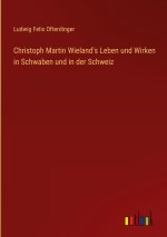 Christoph Martin Wieland's Leben und Wirken in Schwaben und in der Schweiz