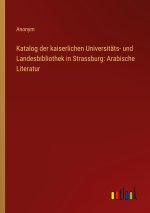 Katalog der kaiserlichen Universitäts- und Landesbibliothek in Strassburg: Arabische Literatur
