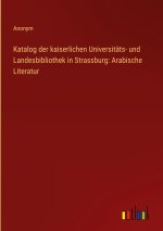 Katalog der kaiserlichen Universitäts- und Landesbibliothek in Strassburg: Arabische Literatur