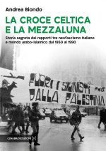croce celtica e la mezzaluna. Storia segreta dei rapporti tra neofascismo italiano e mondo arabo-islamico dal 1950 al 1990