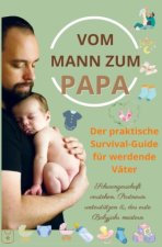 Vom Mann zum Papa:Der praktische Survival-Guide für werdende Väter(Das perfekte Geschenk für