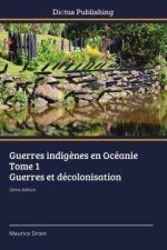 Guerres indigènes en Océanie Tome 1 Guerres et décolonisation