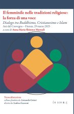 femminile nelle tradizioni religiose: la forza di una voce. Dialogo tra Buddhismo, Cristianesimo e Islam. Atti del Convegno (Firenze, 29 marzo 2025)