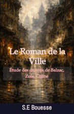 Le Roman de la Ville. Étude des œuvres de Balzac, Zola, Céline