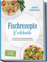 Fischrezepte Kochbuch: Die leckersten und abwechslungsreichsten Fisch Rezepte für jeden Geschmack und Anlass - inkl. Aufstrichen, Bowls, Tacos, Grillg