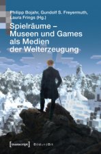 Spielräume - Museen und Games als Medien der Welterzeugung