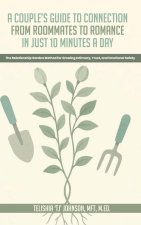 A Couple's Guide to Connection;  From Roommates to Romance in Just 10 Minutes A day  The Relationship Garden Method for Growing Intimacy, Trust, and E