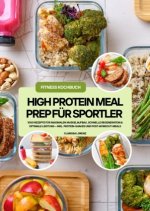 High Protein Meal Prep für Sportler: 1000 Rezepte für maximalen Muskelaufbau, schnelle Regeneration & optimale Leistung - inkl. Protein-Shakes und Pos