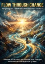 Flow Through Change: Navigating Life Transitions with Grace and Confidence