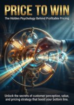 Price to Win: The Hidden Psychology Behind Profitable Pricing