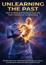 Unlearning the Past: How to Heal and Reclaim Your Life from Childhood Conditioning
