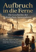 Aufbruch in die Ferne: Die Geschichte der deutschen Auswanderer