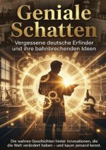 Geniale Schatten: Vergessene deutsche Erfinder und ihre bahnbrechenden Ideen