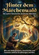 Hinter dem Märchenwald: Die wahre Geschichte deutscher Märchen