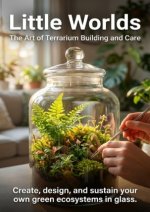 Little Worlds: The Art of Terrarium Building and Care